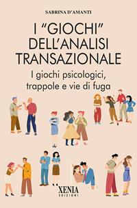 I «giochi» dell'analisi transazionale. I giochi psicologici, trappole e vie di fuga - Sabrina D'Amanti - Libro Xenia 2010, L' altra scienza | Libraccio.it