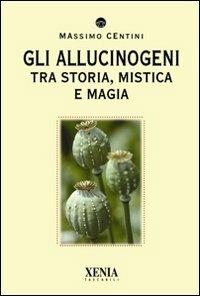 Gli allucinogeni. Tra storia, mistica e magia - Massimo Centini - Libro Xenia 2011, I tascabili | Libraccio.it