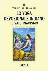 Lo yoga devozionale indiano. Il vaishnavismo - Valentino Bellucci - Libro Xenia 2011, I tascabili | Libraccio.it