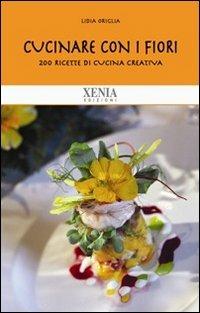 Cucinare con i fiori. 200 ricette di cucina creativa - Lidia Origlia - Libro Xenia 2011, Biblioteca economica dell'altra scienza | Libraccio.it
