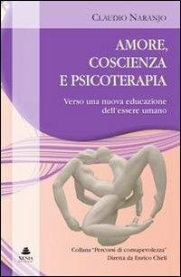 Amore, coscienza e psicoterapia. Verso una nuova educazione dell'essere umano - Claudio Naranjo - Libro Xenia 2011, Percorsi di consapevolezza | Libraccio.it