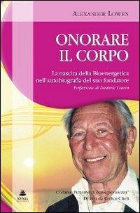 Onorare il corpo. La nascita della bioenergetica nell'autobiografia del suo fondatore - Alexander Lowen - Libro Xenia 2011, Percorsi di consapevolezza | Libraccio.it