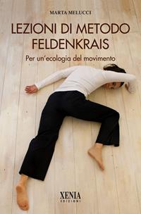 Lezioni di metodo Feldenkrais. Per un'ecologia del movimento - Marta Melucci - Libro Xenia 2011, Biblioteca olistica | Libraccio.it