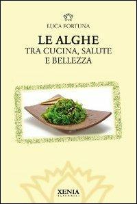 Le alghe. Tra cucina, salute e bellezza - Luca Fortuna - Libro Xenia 2011, I tascabili | Libraccio.it