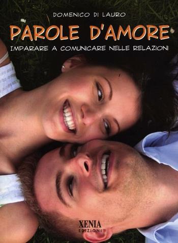 Parole d'amore. Imparare a comunicare nelle relazioni - Domenico Di Lauro - Libro Xenia 2012, Pensieri felici | Libraccio.it