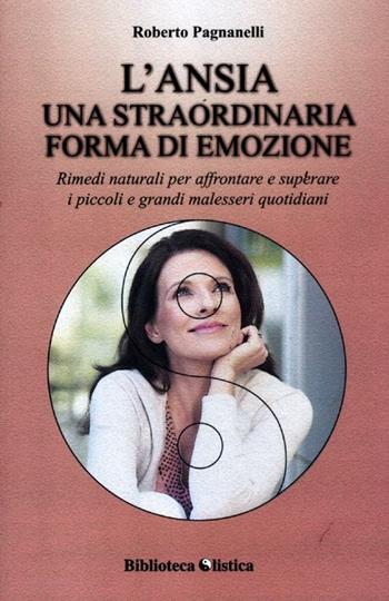 L' ansia. Una straordinaria forma di emozione. Rimedi naturali per affrontare e superare i piccoli e grandi malesseri quotidiani - Roberto Pagnanelli - Libro Xenia 2012, Biblioteca olistica | Libraccio.it