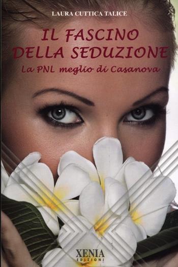 Il fascino della seduzione. La PNL meglio di Casanova - Laura Cuttica Talice - Libro Xenia 2012, L'altra scienza | Libraccio.it