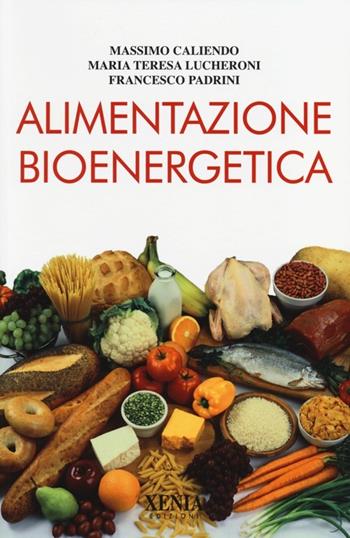Alimentazione bioenergetica - Massimo Caliendo, Maria Teresa Lucheroni, Francesco Padrini - Libro Xenia 2013, L' altra scienza | Libraccio.it