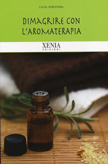 Dimagrire con l'aromaterapia - Luca Fortuna - Libro Xenia 2013, Biblioteca economica dell'altra scienza | Libraccio.it