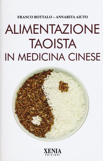 Alimentazione taoista in medicina cinese - Franco Bottalo, Annarita Aiuto - Libro Xenia 2015, L'altra scienza | Libraccio.it