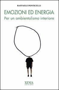 Emozioni ed energia. Per un ambientalismo interiore - Raffaele Ponticelli - Libro Xenia 2015, L' altra scienza | Libraccio.it