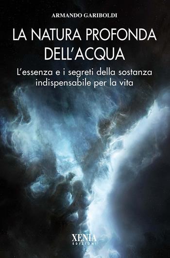 La natura profonda dell'acqua. L'essenza e i segreti della sostanza indispensabile per la vita - Armando Gariboldi - Libro Xenia 2015, L' altra scienza | Libraccio.it
