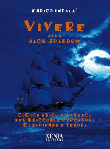 Vivere alla Jack Sparrow. Codice etico piratesco per bricconi e cercatori di sapienze e tesori - Enrico Impalà - Libro Xenia 2015, Pensieri felici | Libraccio.it