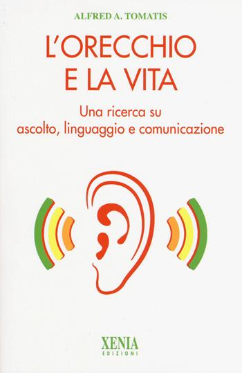 L' orecchio e la vita. Una ricerca su ascolto, linguaggio e comunicazione - Alfred A. Tomatis - Libro Xenia 2017, L'altra scienza | Libraccio.it