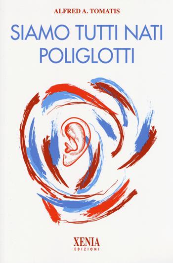 Siamo tutti nati poliglotti - Alfred A. Tomatis - Libro Xenia 2017, L'altra scienza | Libraccio.it