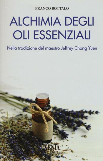 Alchimia degli oli essenziali. Nella tradizione del maestro Jeffrey Chong Yuen - Franco Bottalo - Libro Xenia 2016, L' altra scienza | Libraccio.it