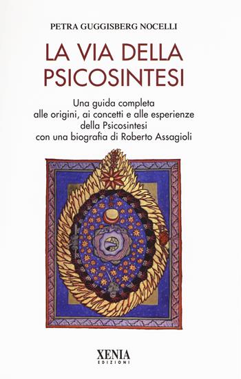La via della psicosintesi. Una guida completa alle origini, ai concetti e alle esperienze della psicosintesi con una biografia di Roberto Assagioli - Petra Guggisberg Nocelli - Libro Xenia 2017, L'altra scienza | Libraccio.it