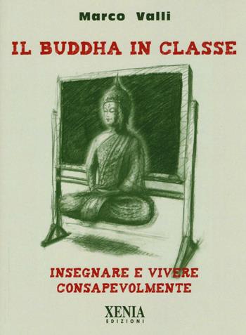Il Buddha in classe. Insegnare e vivere consapevolmente - Marco Valli - Libro Xenia 2017, Pensieri felici | Libraccio.it