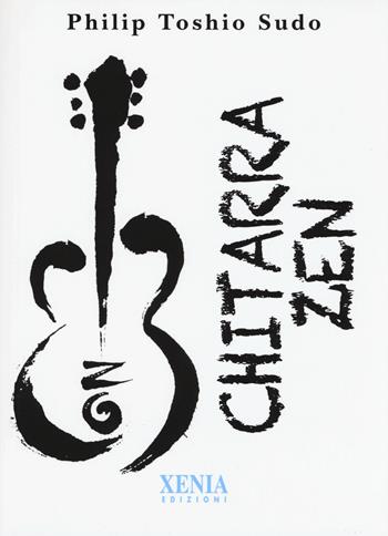 Chitarra zen - Philip Toshio Sudo - Libro Xenia 2017, Pensieri felici | Libraccio.it