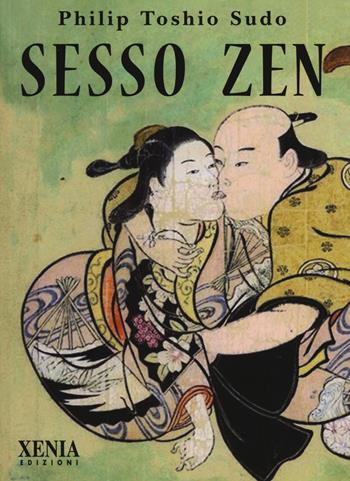 Sesso zen - Philip Toshio Sudo - Libro Xenia 2017, Pensieri felici | Libraccio.it