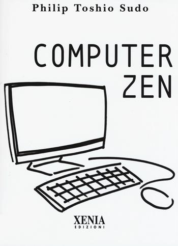 Computer zen - Philip Toshio Sudo - Libro Xenia 2017, Pensieri felici | Libraccio.it