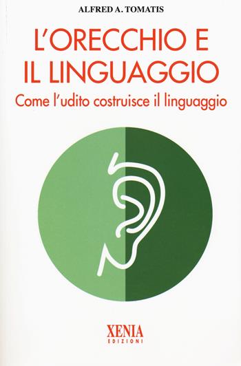 L' orecchio e il linguaggio - Alfred A. Tomatis - Libro Xenia 2019, L'altra scienza | Libraccio.it