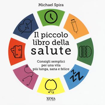 Il piccolo libro della salute. Consigli semplici per una vita più lunga, sana e felice - Michael Spira - Libro Xenia 2019 | Libraccio.it