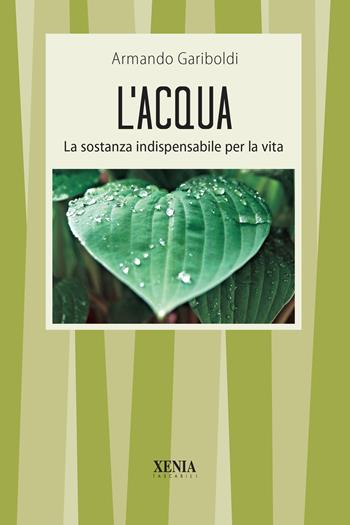 L' acqua. La sostanza indispensabile per la vita - Armando Gariboldi - Libro Xenia 2020, I tascabili | Libraccio.it