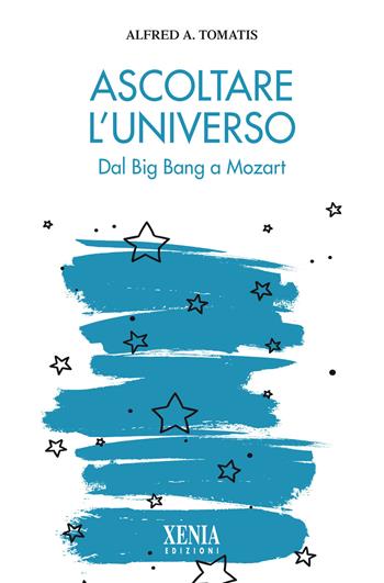 Ascoltare l'universo. Dal Big Bang a Mozart - Alfred A. Tomatis - Libro Xenia 2020, L'altra scienza | Libraccio.it