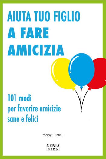 Aiuta tuo figlio a fare amicizia. 101 modi per favorire amicizie sane e felici - Poppy O'Neill - Libro Xenia 2022 | Libraccio.it