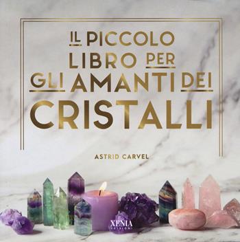 Il piccolo libro degli amanti dei cristalli - Astrid Carvel - Libro Xenia 2023 | Libraccio.it