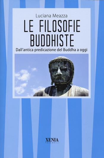 Le filosofie buddhiste. Dall'antica predicazione del Buddha a oggi - Luciana Meazza - Libro Xenia 2023, I tascabili | Libraccio.it