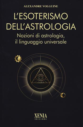 L'esoterismo dell'astrologia. Nozioni di astrologia, il linguaggio universale - Alexandre Volguine - Libro Xenia 2025, L' altra scienza | Libraccio.it