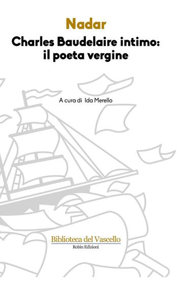 Charles Baudelaire intimo: il poeta vergine - Nadar - Libro Robin Edizioni 2017, Biblioteca del vascello | Libraccio.it