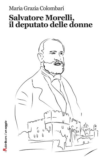 Salvatore Morelli, il deputato delle donne - Maria Grazia Colombari - Libro Robin Edizioni 2017, Robin&sons | Libraccio.it