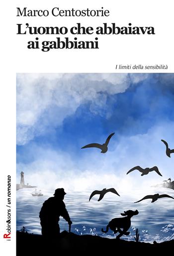 L'uomo che abbaiava ai gabbiani - Marco Centostorie - Libro Robin Edizioni 2018, Robin&sons | Libraccio.it