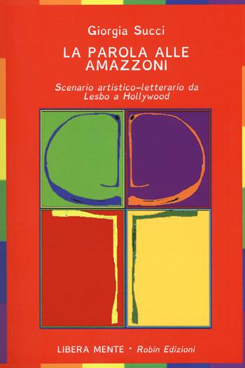 La parola alle amazzoni. Scenario artistico-letterario da Lesbo a Hollywood - Giorgia Succi - Libro Robin Edizioni 2018, Libera mente | Libraccio.it