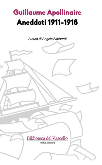 Aneddoti 1911-1918 - Guillaume Apollinaire - Libro Robin Edizioni 2018, Biblioteca del vascello | Libraccio.it
