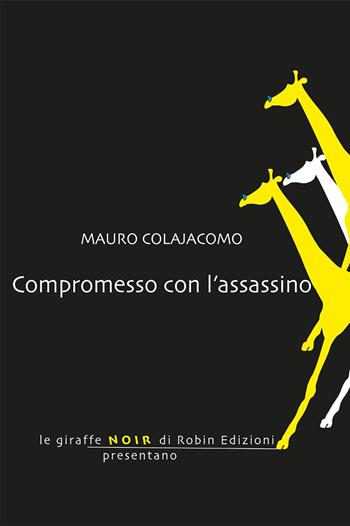 Compromesso con l'assassino - Mauro Colajacomo - Libro Robin Edizioni 2019, Le giraffe noir | Libraccio.it
