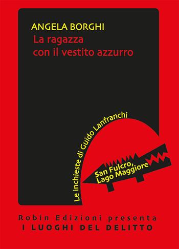 La ragazza con il vestito azzurro. Le inchieste di Guido Lanfranchi - Angela Borghi - Libro Robin Edizioni 2019, I luoghi del delitto | Libraccio.it