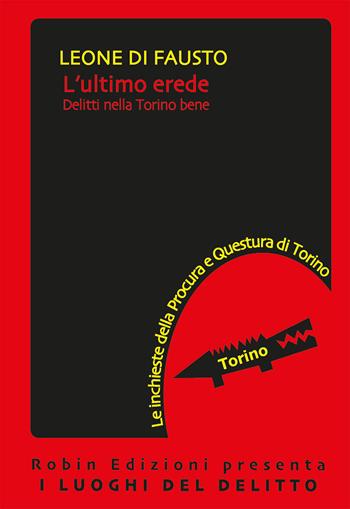 L'ultimo erede. Le inchieste della Procura e Questura di Torino. Vol. 4 - Leone Di Fausto - Libro Robin Edizioni 2019, I luoghi del delitto | Libraccio.it