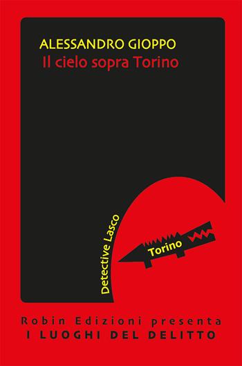 Il cielo sopra Torino. Le inchieste del detective Lasco - Alessandro Gioppo - Libro Robin 2020, I luoghi del delitto | Libraccio.it
