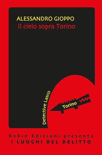 Il cielo sopra Torino. Le inchieste del detective Lasco - Alessandro Gioppo - Libro Robin Edizioni 2020, I luoghi del delitto | Libraccio.it