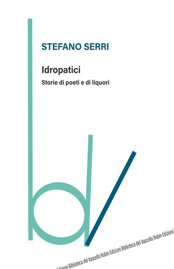 Idropatici. Storie di poeti e di liquori - Stefano Serri - Libro Robin Edizioni 2020, Biblioteca del vascello | Libraccio.it