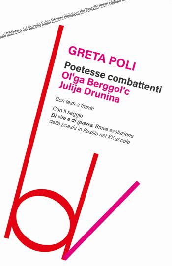 Poetesse combattenti. Ol’ga Berggol’c e Julija Drunina. Con il saggio Di vita e di guerra. Breve introduzione della poesia in Russia nel XX secolo - Greta Poli, Yulia Drunina - Libro Robin Edizioni 2020, Biblioteca del vascello | Libraccio.it