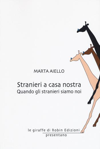 Stranieri a casa nostra. Quando gli stranieri siamo noi - Marta Aiello - Libro Robin Edizioni 2020, Le giraffe | Libraccio.it