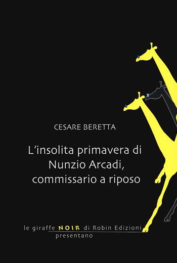 L'insolita primavera di Nunzio Arcadi, commissario a riposo - Cesare Beretta - Libro Robin Edizioni 2020, Le giraffe | Libraccio.it