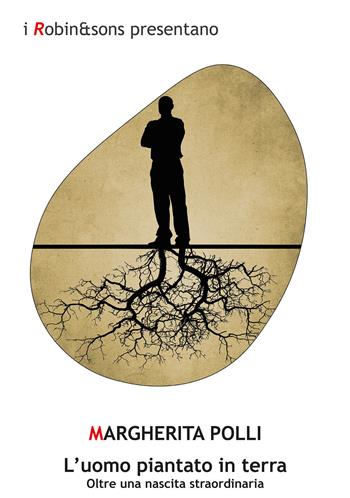 L'uomo piantato in terra. Oltre una nascita straordinaria. Nuova ediz. - Margherita Polli - Libro Robin Edizioni 2021, Robin&sons | Libraccio.it
