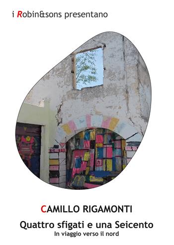 Quattro sfigati e una Seicento. In viaggio verso il Nord - Camillo Rigamonti - Libro Robin 2021, Robin&sons | Libraccio.it