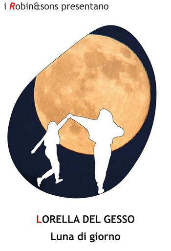 Luna di giorno - Lorella Del Gesso - Libro Robin Edizioni 2021, Robin&sons | Libraccio.it